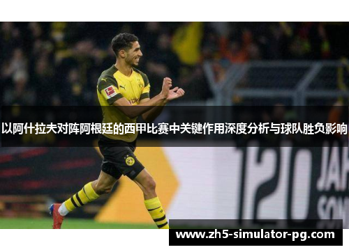 以阿什拉夫对阵阿根廷的西甲比赛中关键作用深度分析与球队胜负影响