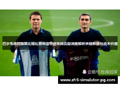 巴尔韦德对阵莱比锡比赛中法甲进攻端贡献深度解析关键数据与战术价值