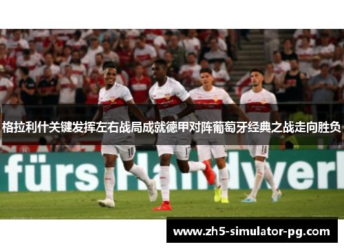 格拉利什关键发挥左右战局成就德甲对阵葡萄牙经典之战走向胜负