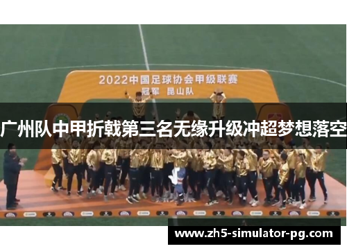 广州队中甲折戟第三名无缘升级冲超梦想落空 广州队中甲折戟第三名无缘升级冲超梦想落空