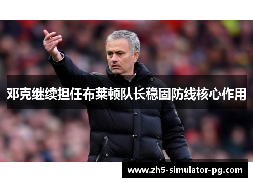 邓克继续担任布莱顿队长稳固防线核心作用